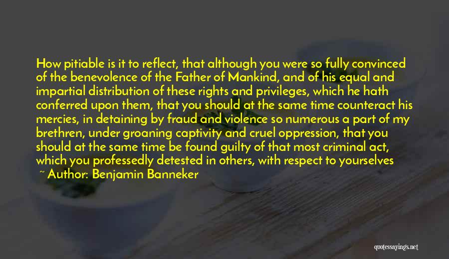 Benjamin Banneker Quotes: How Pitiable Is It To Reflect, That Although You Were So Fully Convinced Of The Benevolence Of The Father Of