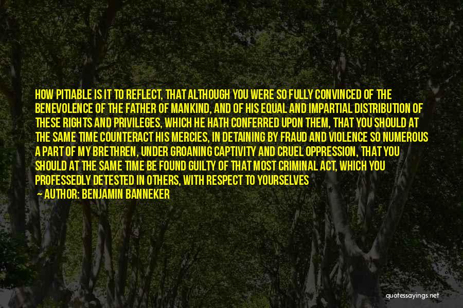 Benjamin Banneker Quotes: How Pitiable Is It To Reflect, That Although You Were So Fully Convinced Of The Benevolence Of The Father Of