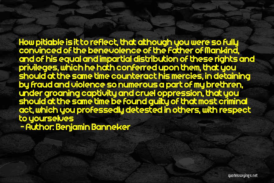 Benjamin Banneker Quotes: How Pitiable Is It To Reflect, That Although You Were So Fully Convinced Of The Benevolence Of The Father Of