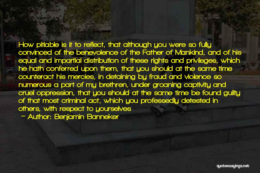 Benjamin Banneker Quotes: How Pitiable Is It To Reflect, That Although You Were So Fully Convinced Of The Benevolence Of The Father Of