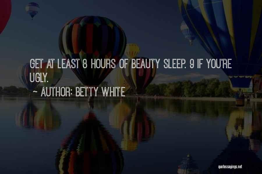 Betty White Quotes: Get At Least 8 Hours Of Beauty Sleep. 9 If You're Ugly.