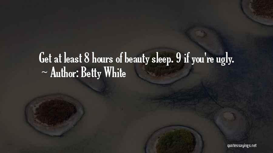 Betty White Quotes: Get At Least 8 Hours Of Beauty Sleep. 9 If You're Ugly.