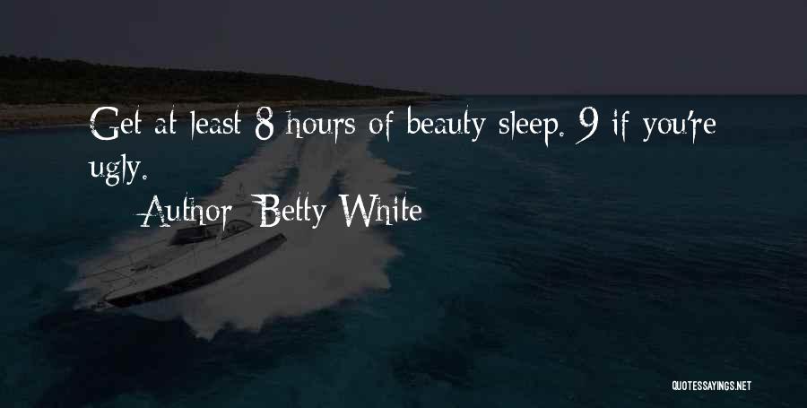 Betty White Quotes: Get At Least 8 Hours Of Beauty Sleep. 9 If You're Ugly.