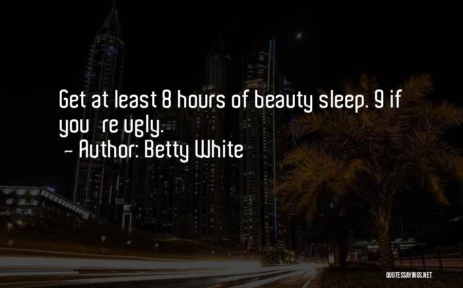 Betty White Quotes: Get At Least 8 Hours Of Beauty Sleep. 9 If You're Ugly.