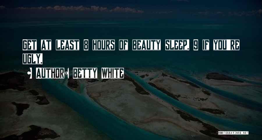 Betty White Quotes: Get At Least 8 Hours Of Beauty Sleep. 9 If You're Ugly.