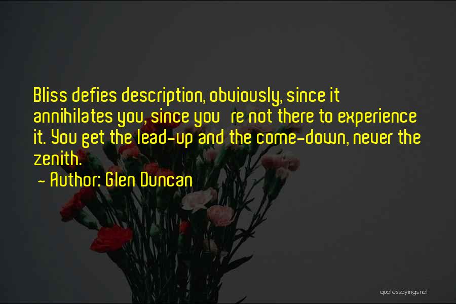 Glen Duncan Quotes: Bliss Defies Description, Obviously, Since It Annihilates You, Since You're Not There To Experience It. You Get The Lead-up And