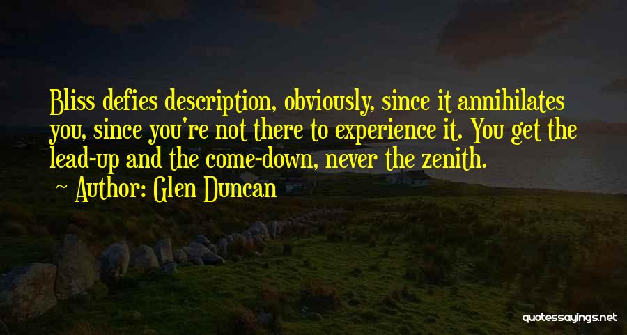 Glen Duncan Quotes: Bliss Defies Description, Obviously, Since It Annihilates You, Since You're Not There To Experience It. You Get The Lead-up And