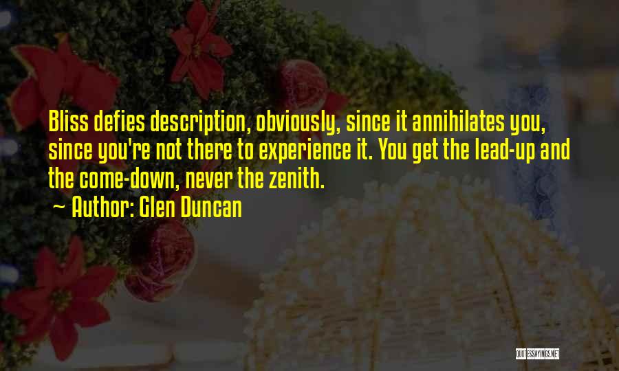 Glen Duncan Quotes: Bliss Defies Description, Obviously, Since It Annihilates You, Since You're Not There To Experience It. You Get The Lead-up And