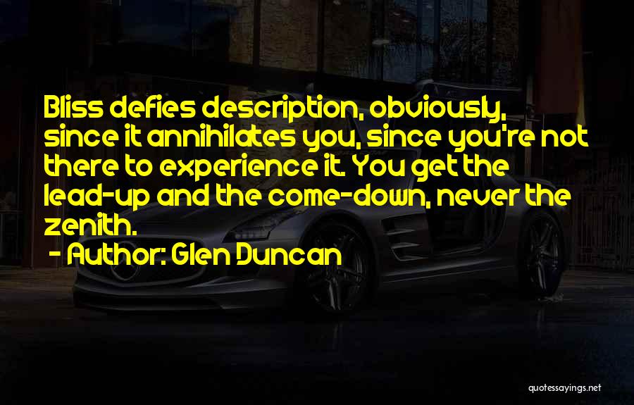 Glen Duncan Quotes: Bliss Defies Description, Obviously, Since It Annihilates You, Since You're Not There To Experience It. You Get The Lead-up And