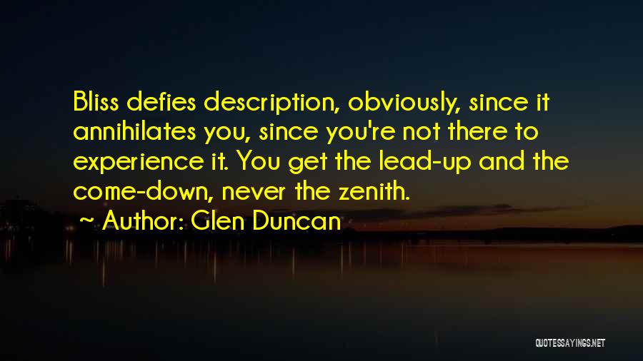 Glen Duncan Quotes: Bliss Defies Description, Obviously, Since It Annihilates You, Since You're Not There To Experience It. You Get The Lead-up And