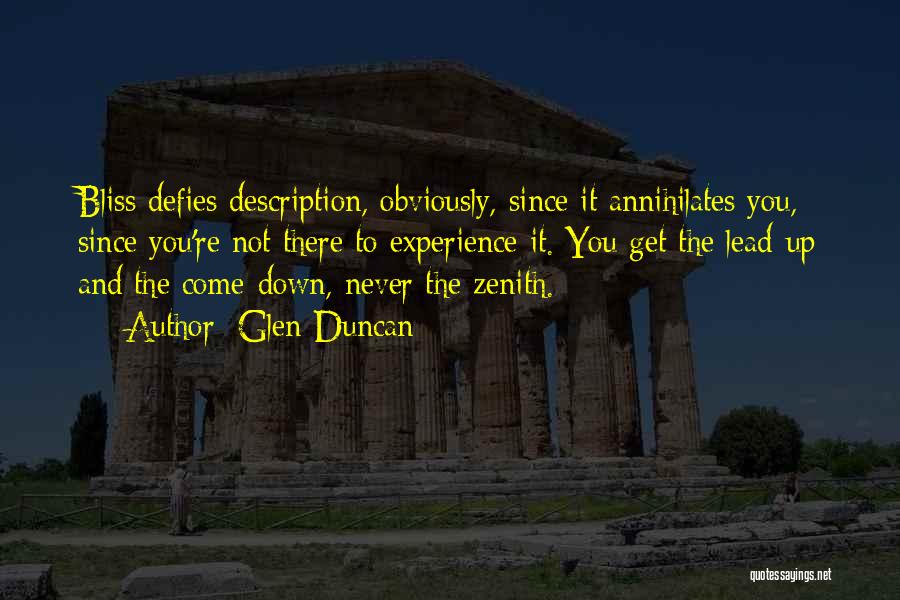 Glen Duncan Quotes: Bliss Defies Description, Obviously, Since It Annihilates You, Since You're Not There To Experience It. You Get The Lead-up And