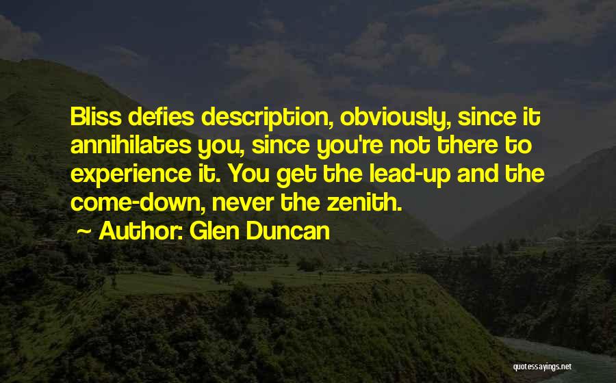 Glen Duncan Quotes: Bliss Defies Description, Obviously, Since It Annihilates You, Since You're Not There To Experience It. You Get The Lead-up And