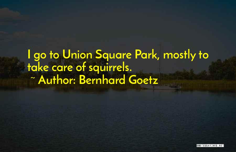 Bernhard Goetz Quotes: I Go To Union Square Park, Mostly To Take Care Of Squirrels.