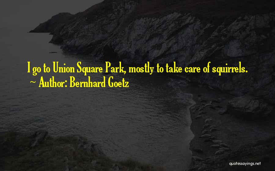 Bernhard Goetz Quotes: I Go To Union Square Park, Mostly To Take Care Of Squirrels.