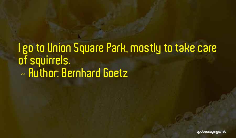 Bernhard Goetz Quotes: I Go To Union Square Park, Mostly To Take Care Of Squirrels.