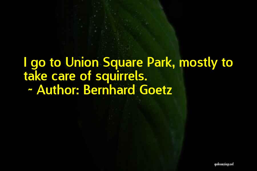 Bernhard Goetz Quotes: I Go To Union Square Park, Mostly To Take Care Of Squirrels.