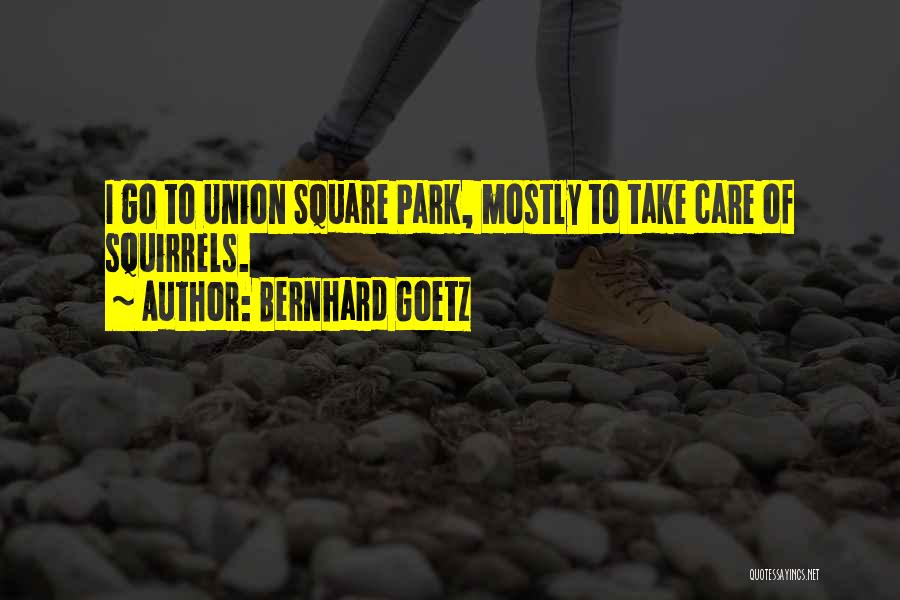 Bernhard Goetz Quotes: I Go To Union Square Park, Mostly To Take Care Of Squirrels.