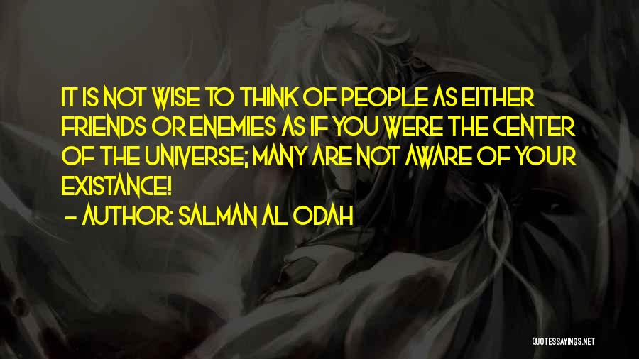 Salman Al Odah Quotes: It Is Not Wise To Think Of People As Either Friends Or Enemies As If You Were The Center Of