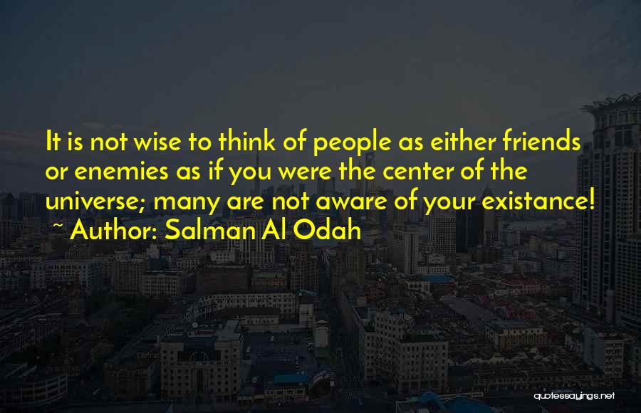 Salman Al Odah Quotes: It Is Not Wise To Think Of People As Either Friends Or Enemies As If You Were The Center Of