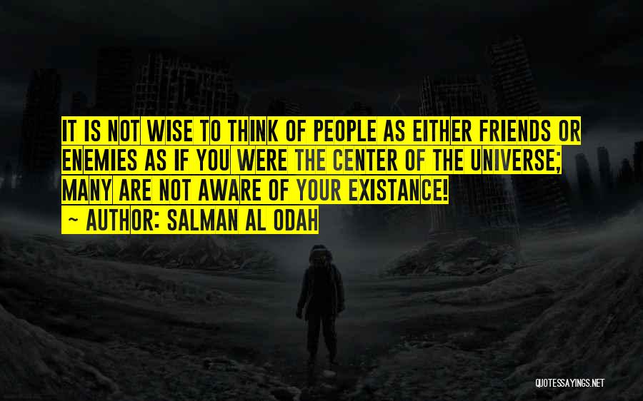 Salman Al Odah Quotes: It Is Not Wise To Think Of People As Either Friends Or Enemies As If You Were The Center Of