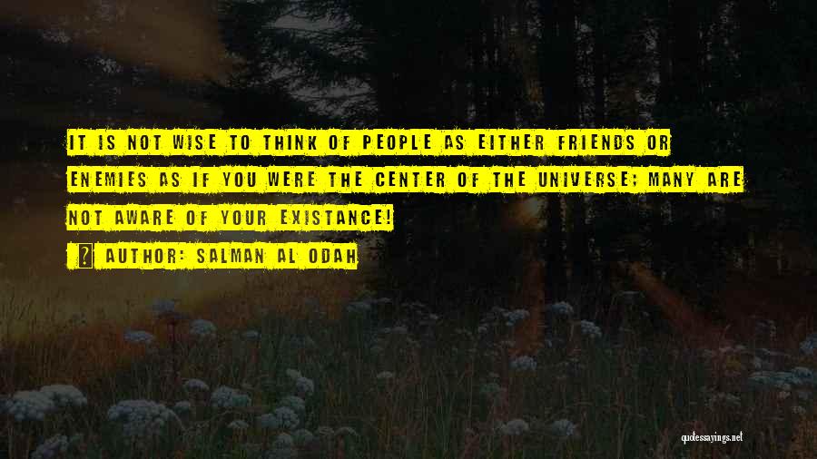 Salman Al Odah Quotes: It Is Not Wise To Think Of People As Either Friends Or Enemies As If You Were The Center Of