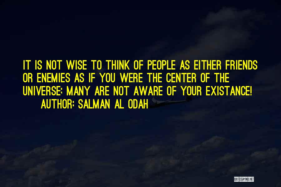 Salman Al Odah Quotes: It Is Not Wise To Think Of People As Either Friends Or Enemies As If You Were The Center Of