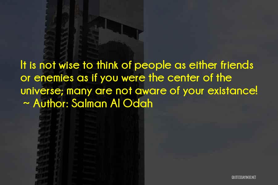 Salman Al Odah Quotes: It Is Not Wise To Think Of People As Either Friends Or Enemies As If You Were The Center Of