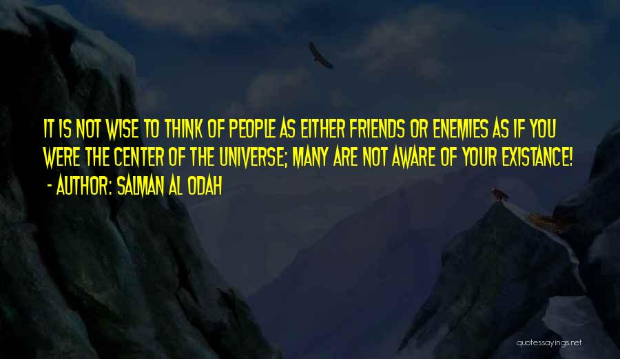 Salman Al Odah Quotes: It Is Not Wise To Think Of People As Either Friends Or Enemies As If You Were The Center Of