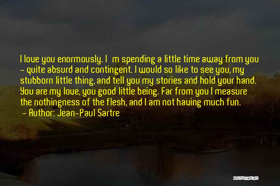 Jean-Paul Sartre Quotes: I Love You Enormously. I'm Spending A Little Time Away From You - Quite Absurd And Contingent. I Would So