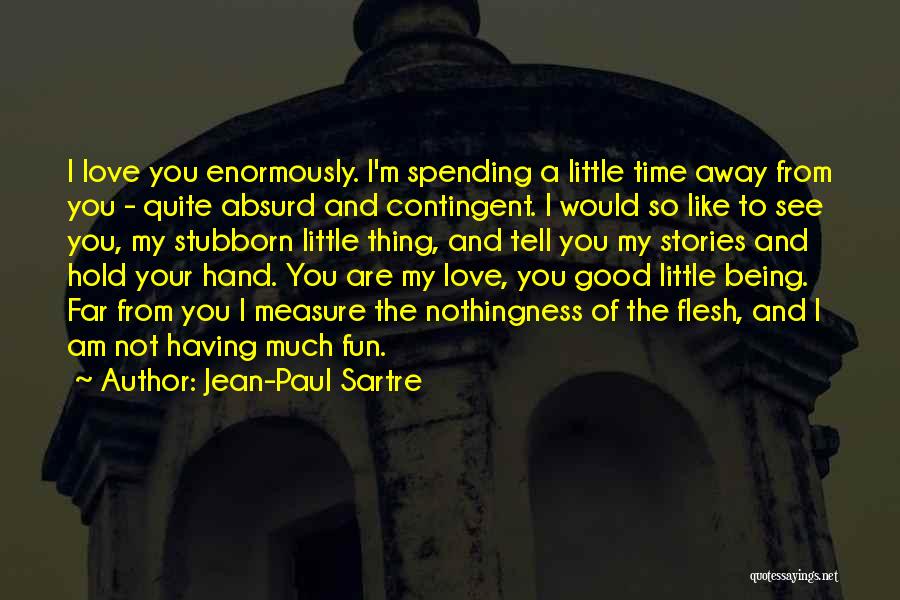 Jean-Paul Sartre Quotes: I Love You Enormously. I'm Spending A Little Time Away From You - Quite Absurd And Contingent. I Would So