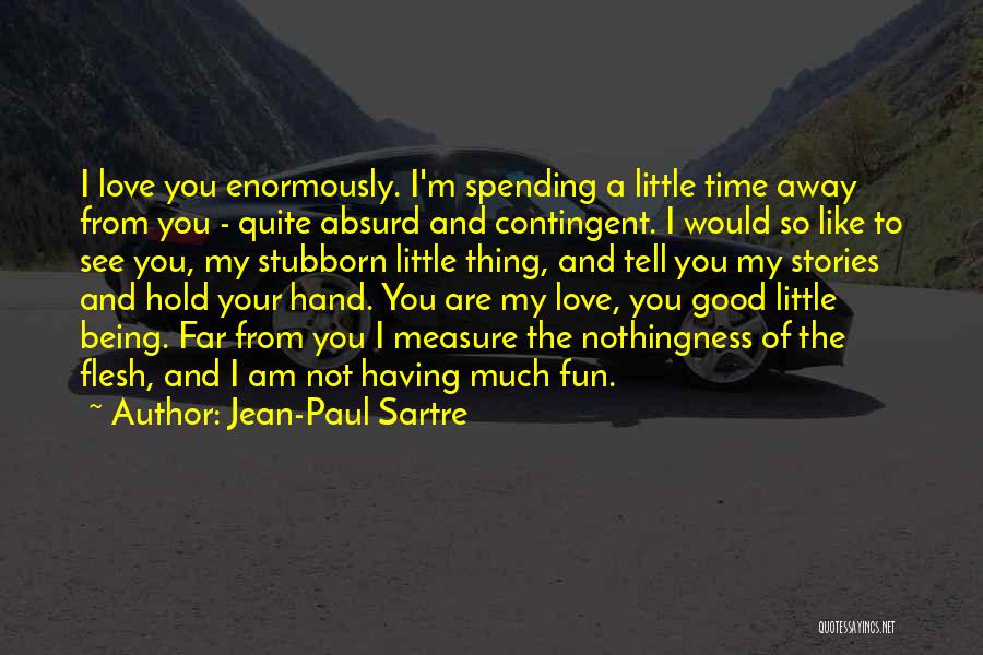 Jean-Paul Sartre Quotes: I Love You Enormously. I'm Spending A Little Time Away From You - Quite Absurd And Contingent. I Would So