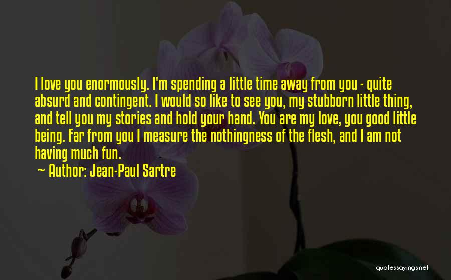 Jean-Paul Sartre Quotes: I Love You Enormously. I'm Spending A Little Time Away From You - Quite Absurd And Contingent. I Would So