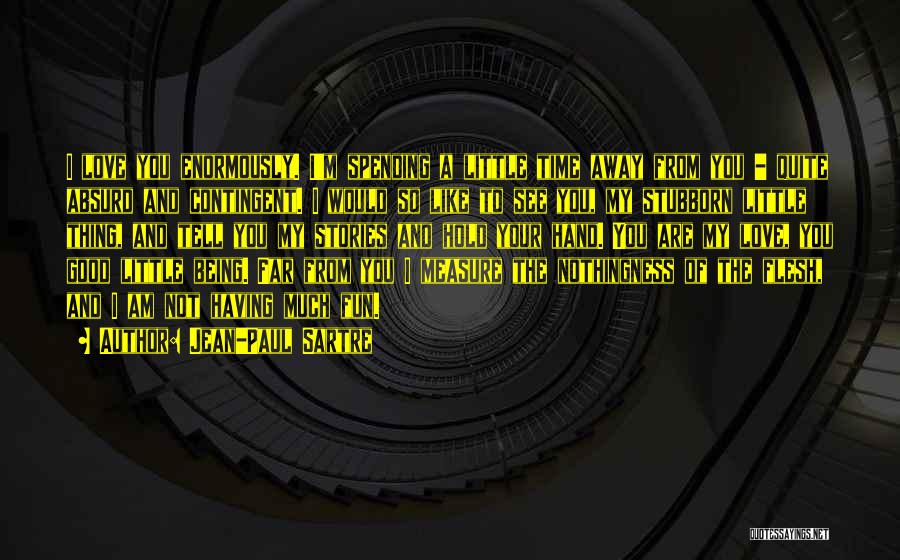 Jean-Paul Sartre Quotes: I Love You Enormously. I'm Spending A Little Time Away From You - Quite Absurd And Contingent. I Would So