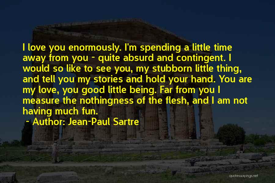 Jean-Paul Sartre Quotes: I Love You Enormously. I'm Spending A Little Time Away From You - Quite Absurd And Contingent. I Would So