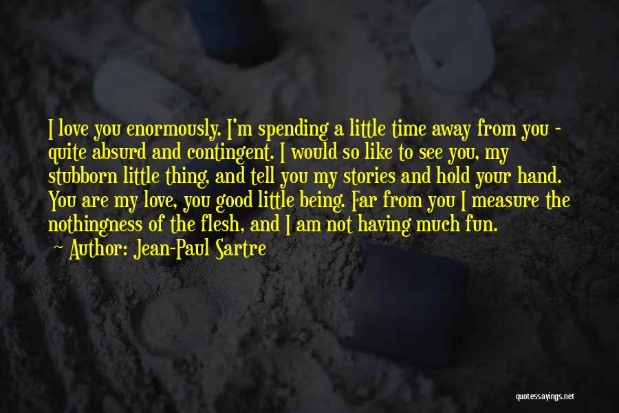 Jean-Paul Sartre Quotes: I Love You Enormously. I'm Spending A Little Time Away From You - Quite Absurd And Contingent. I Would So