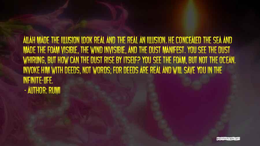 Rumi Quotes: Allah Made The Illusion Look Real And The Real An Illusion. He Concealed The Sea And Made The Foam Visible,