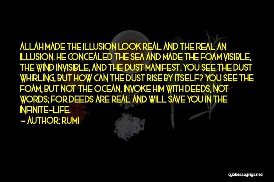 Rumi Quotes: Allah Made The Illusion Look Real And The Real An Illusion. He Concealed The Sea And Made The Foam Visible,