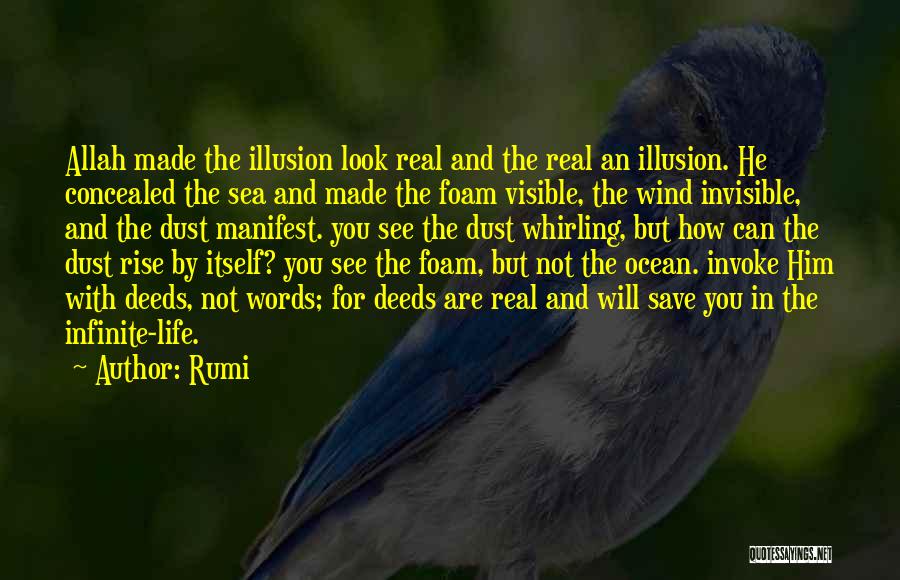 Rumi Quotes: Allah Made The Illusion Look Real And The Real An Illusion. He Concealed The Sea And Made The Foam Visible,