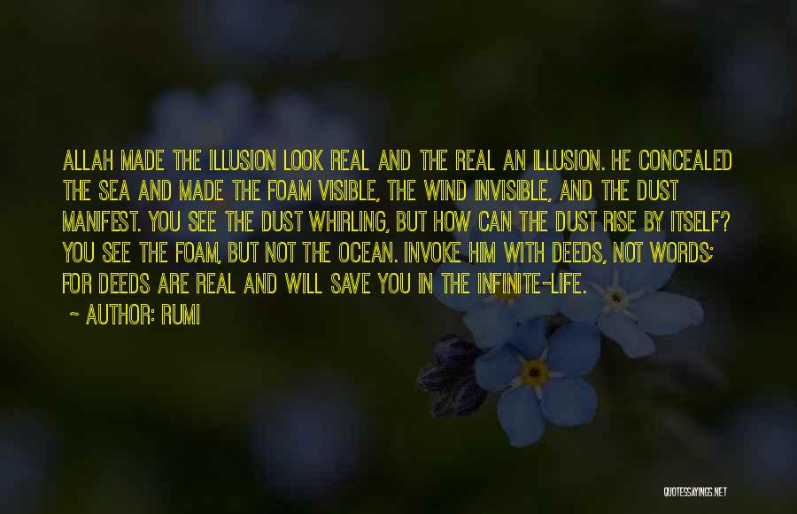 Rumi Quotes: Allah Made The Illusion Look Real And The Real An Illusion. He Concealed The Sea And Made The Foam Visible,