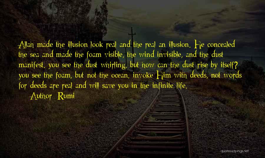 Rumi Quotes: Allah Made The Illusion Look Real And The Real An Illusion. He Concealed The Sea And Made The Foam Visible,