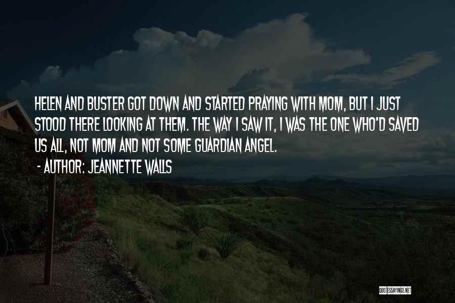 Jeannette Walls Quotes: Helen And Buster Got Down And Started Praying With Mom, But I Just Stood There Looking At Them. The Way