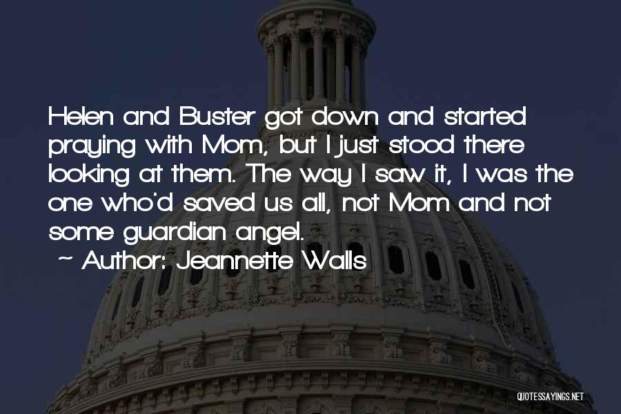 Jeannette Walls Quotes: Helen And Buster Got Down And Started Praying With Mom, But I Just Stood There Looking At Them. The Way