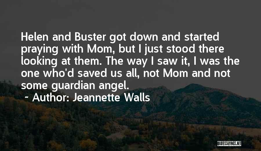Jeannette Walls Quotes: Helen And Buster Got Down And Started Praying With Mom, But I Just Stood There Looking At Them. The Way