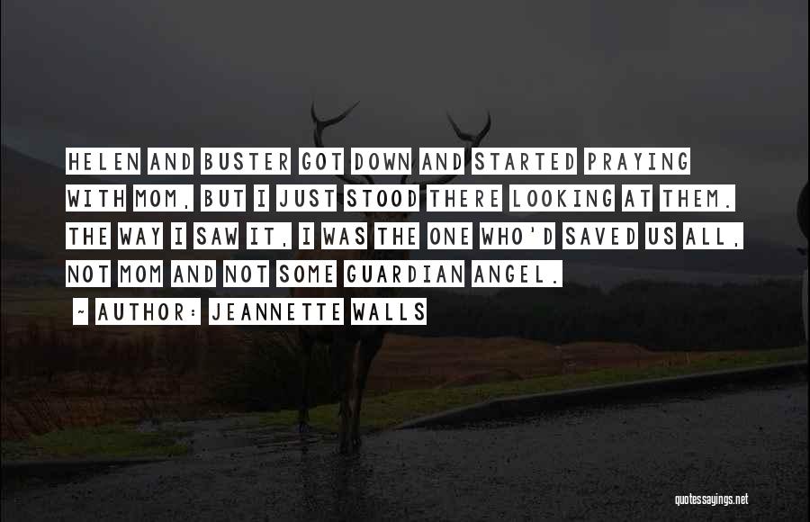 Jeannette Walls Quotes: Helen And Buster Got Down And Started Praying With Mom, But I Just Stood There Looking At Them. The Way