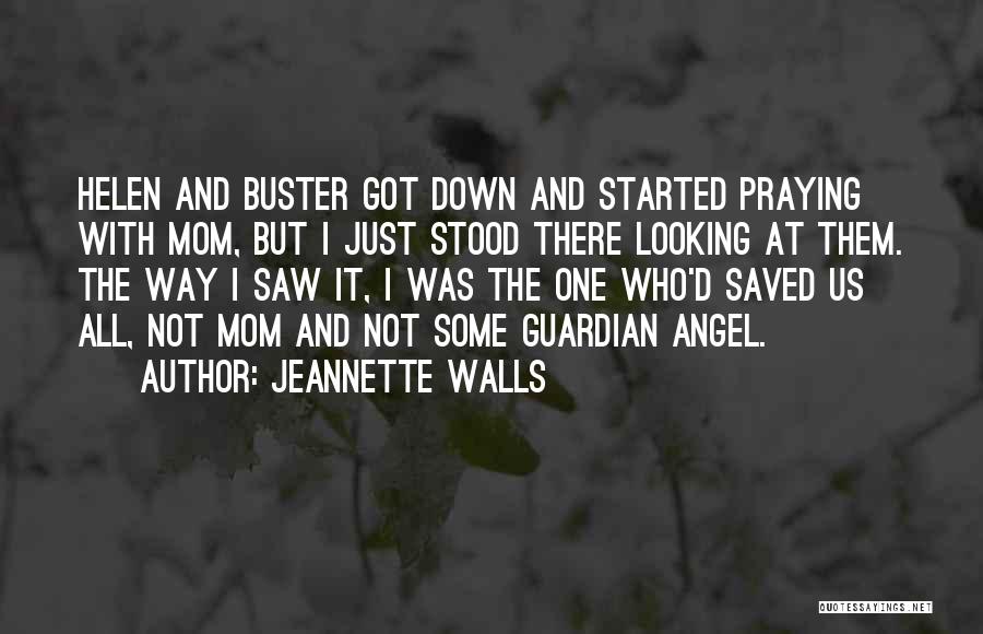Jeannette Walls Quotes: Helen And Buster Got Down And Started Praying With Mom, But I Just Stood There Looking At Them. The Way