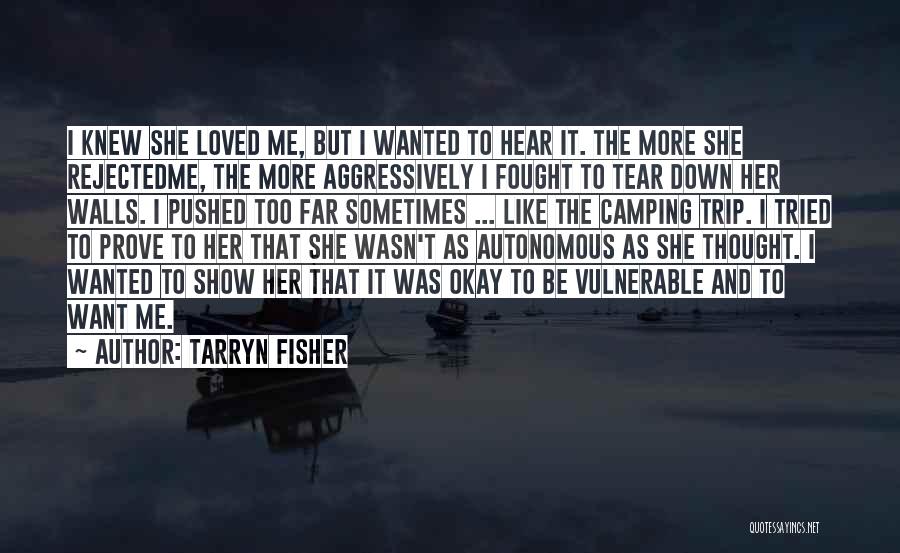 Tarryn Fisher Quotes: I Knew She Loved Me, But I Wanted To Hear It. The More She Rejectedme, The More Aggressively I Fought