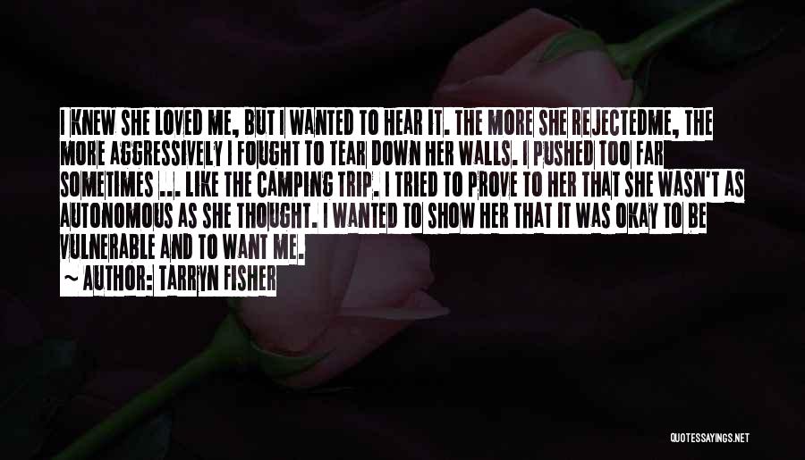 Tarryn Fisher Quotes: I Knew She Loved Me, But I Wanted To Hear It. The More She Rejectedme, The More Aggressively I Fought