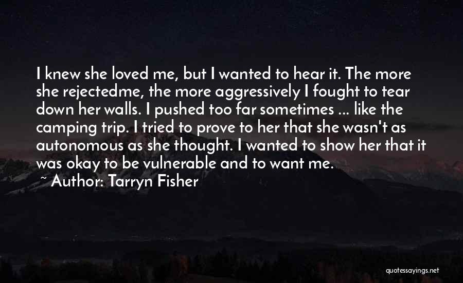 Tarryn Fisher Quotes: I Knew She Loved Me, But I Wanted To Hear It. The More She Rejectedme, The More Aggressively I Fought