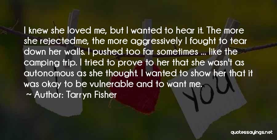 Tarryn Fisher Quotes: I Knew She Loved Me, But I Wanted To Hear It. The More She Rejectedme, The More Aggressively I Fought