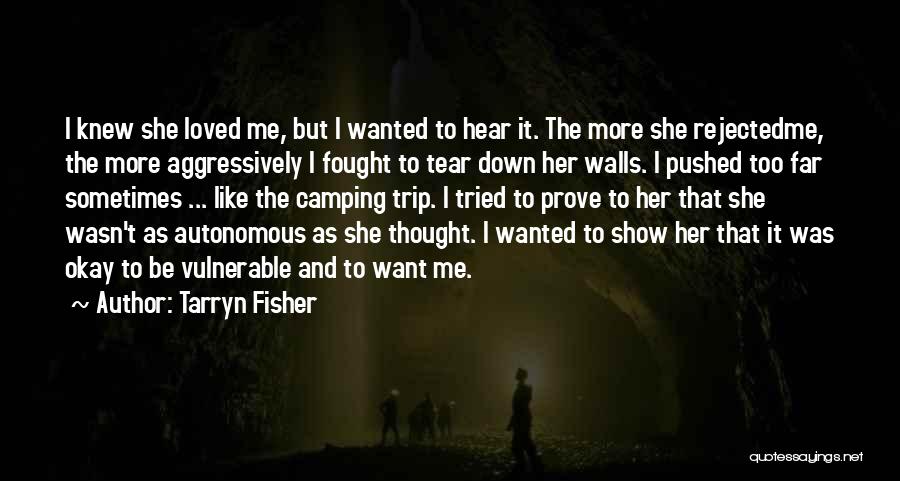 Tarryn Fisher Quotes: I Knew She Loved Me, But I Wanted To Hear It. The More She Rejectedme, The More Aggressively I Fought